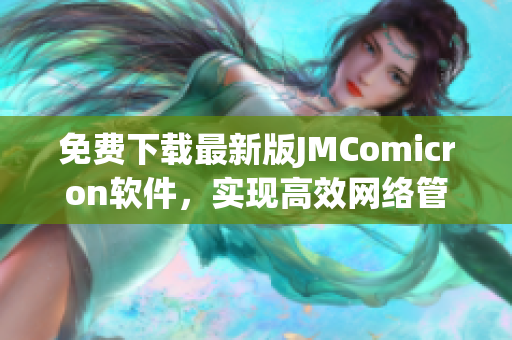 免費(fèi)下載最新版JMComicron軟件，實現(xiàn)高效網(wǎng)絡(luò)管理