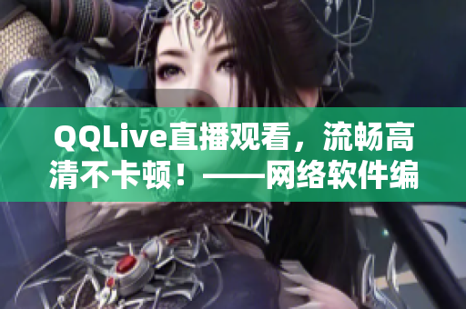 QQLive直播觀看，流暢高清不卡頓！——網(wǎng)絡(luò)軟件編輯分享