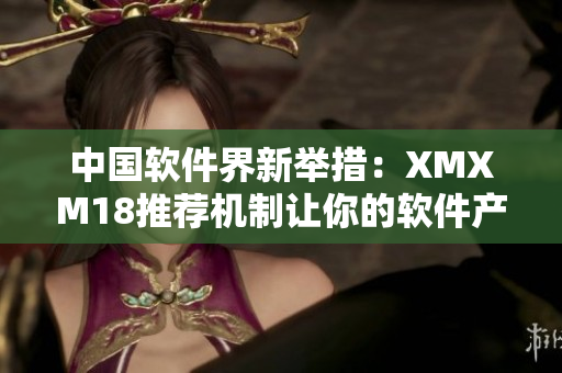 中國(guó)軟件界新舉措：XMXM18推薦機(jī)制讓你的軟件產(chǎn)品更上層樓！