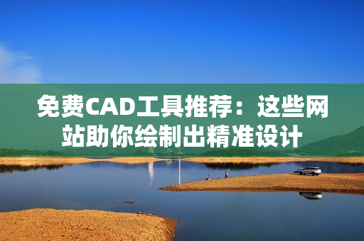 免費(fèi)CAD工具推薦：這些網(wǎng)站助你繪制出精準(zhǔn)設(shè)計(jì)