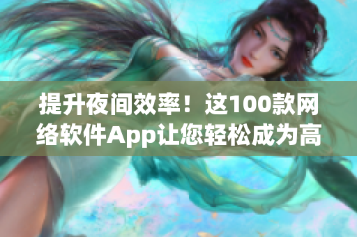 提升夜間效率！這100款網(wǎng)絡(luò)軟件App讓您輕松成為高效率工作者！