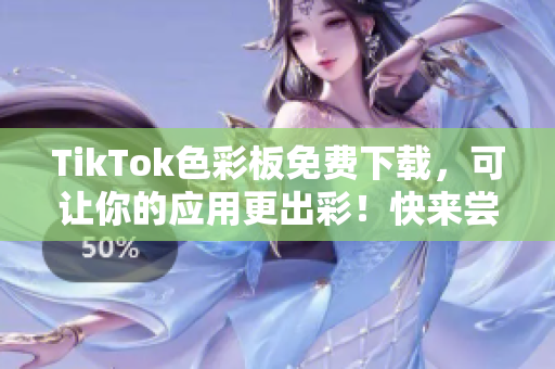 TikTok色彩板免費下載，可讓你的應(yīng)用更出彩！快來嘗試吧！