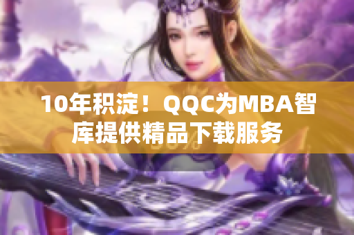 10年積淀！QQC為MBA智庫提供精品下載服務(wù)