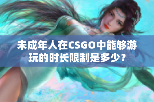 未成年人在CSGO中能夠游玩的時長限制是多少？