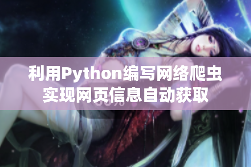 利用Python編寫(xiě)網(wǎng)絡(luò)爬蟲(chóng)實(shí)現(xiàn)網(wǎng)頁(yè)信息自動(dòng)獲取