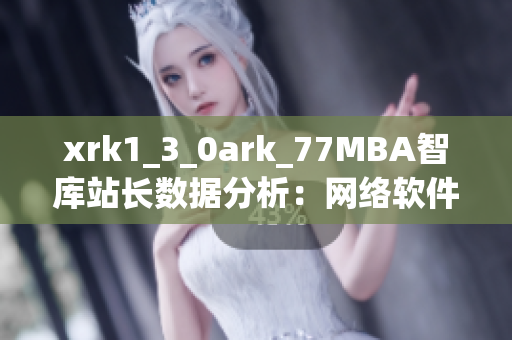 xrk1_3_0ark_77MBA智庫站長數(shù)據(jù)分析：網(wǎng)絡軟件使用趨勢全面解讀