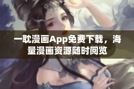 一耽漫畫App免費下載，海量漫畫資源隨時閱覽