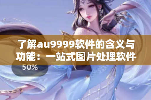 了解au9999軟件的含義與功能：一站式圖片處理軟件