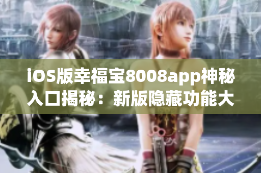 iOS版幸福寶8008app神秘入口揭秘：新版隱藏功能大揭秘