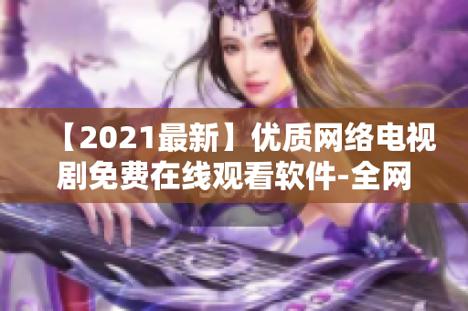 【2021最新】優(yōu)質(zhì)網(wǎng)絡(luò)電視劇免費在線觀看軟件-全網(wǎng)大全