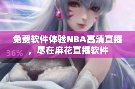 免費(fèi)軟件體驗(yàn)NBA高清直播，盡在麻花直播軟件