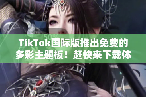 TikTok國際版推出免費的多彩主題板！趕快來下載體驗吧！