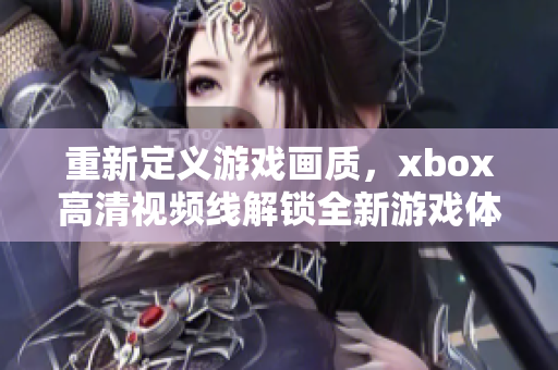 重新定義游戲畫質(zhì)，xbox高清視頻線解鎖全新游戲體驗(yàn)