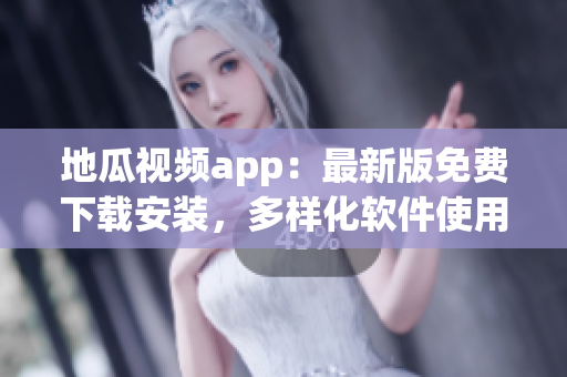 地瓜視頻app：最新版免費下載安裝，多樣化軟件使用攻略