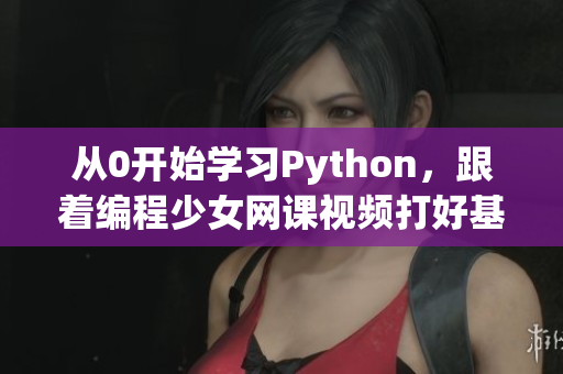 從0開始學習Python，跟著編程少女網(wǎng)課視頻打好基礎！