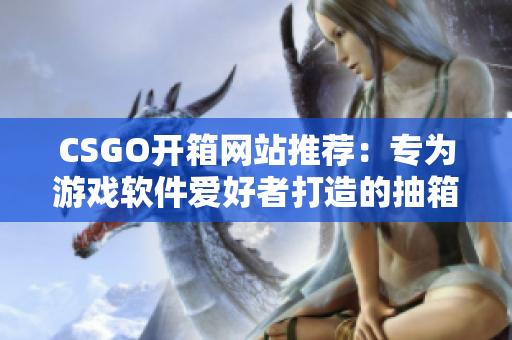 CSGO開箱網(wǎng)站推薦：專為游戲軟件愛好者打造的抽箱平臺