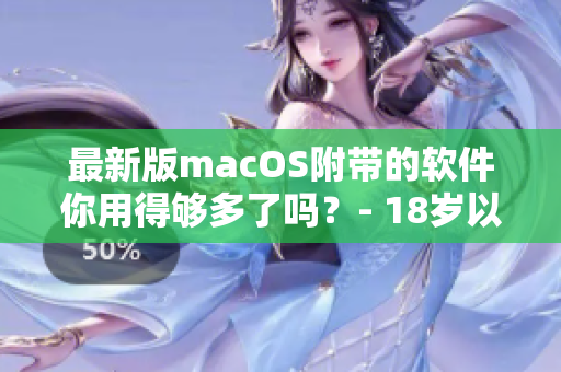 最新版macOS附帶的軟件你用得夠多了嗎？- 18歲以上的日本用戶分享心得