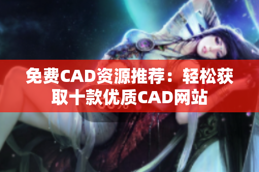 免費(fèi)CAD資源推薦：輕松獲取十款優(yōu)質(zhì)CAD網(wǎng)站