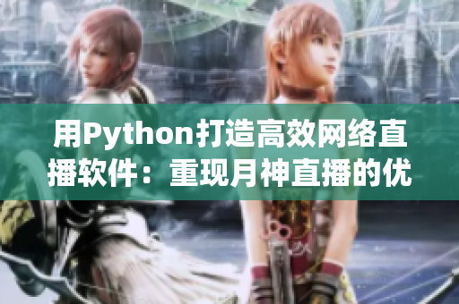 用Python打造高效網(wǎng)絡直播軟件：重現(xiàn)月神直播的優(yōu)越體驗