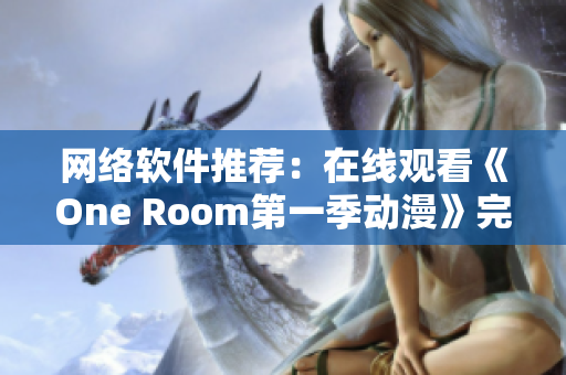 網(wǎng)絡(luò)軟件推薦：在線觀看《One Room第一季動漫》完整版