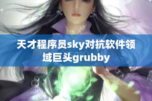 天才程序員sky對(duì)抗軟件領(lǐng)域巨頭grubby