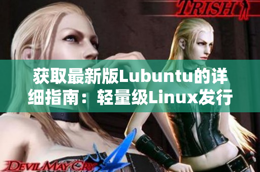 獲取最新版Lubuntu的詳細指南：輕量級Linux發(fā)行版的全方位簡述