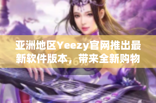 亞洲地區(qū)Yeezy官網(wǎng)推出最新軟件版本，帶來全新購物體驗