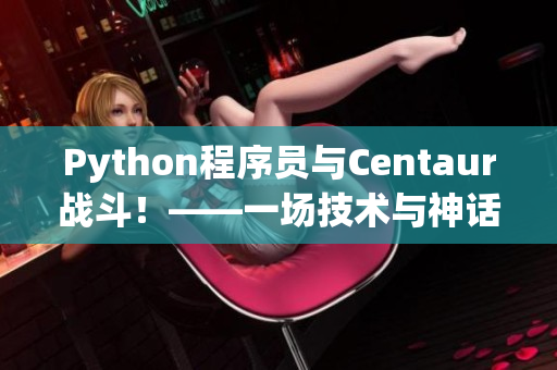 Python程序員與Centaur戰(zhàn)斗！——一場技術(shù)與神話的碰撞！