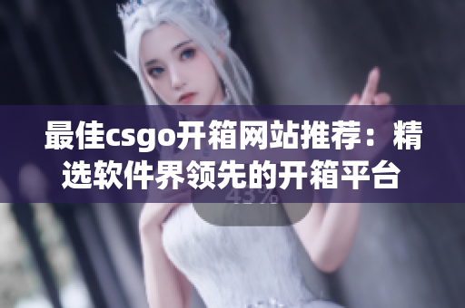 最佳csgo開箱網(wǎng)站推薦：精選軟件界領(lǐng)先的開箱平臺(tái)