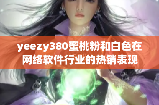 yeezy380蜜桃粉和白色在網(wǎng)絡軟件行業(yè)的熱銷表現(xiàn)