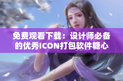 免費觀看下載：設計師必備的優(yōu)秀ICON打包軟件糖心Icon