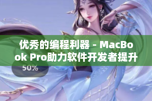 優(yōu)秀的編程利器 - MacBook Pro助力軟件開發(fā)者提升工作效率