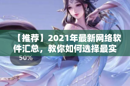 【推薦】2021年最新網(wǎng)絡(luò)軟件匯總，教你如何選擇最實(shí)用的網(wǎng)絡(luò)工具！