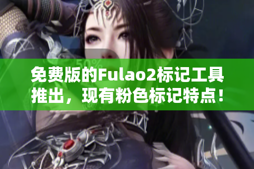 免費(fèi)版的Fulao2標(biāo)記工具推出，現(xiàn)有粉色標(biāo)記特點(diǎn)！