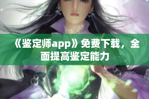 《鑒定師app》免費下載，全面提高鑒定能力