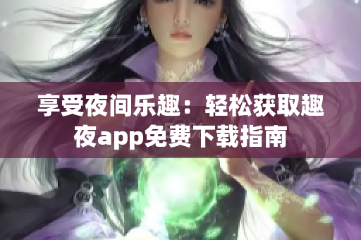 享受夜間樂(lè)趣：輕松獲取趣夜app免費(fèi)下載指南