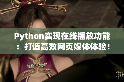 Python實(shí)現(xiàn)在線播放功能：打造高效網(wǎng)頁(yè)媒體體驗(yàn)！