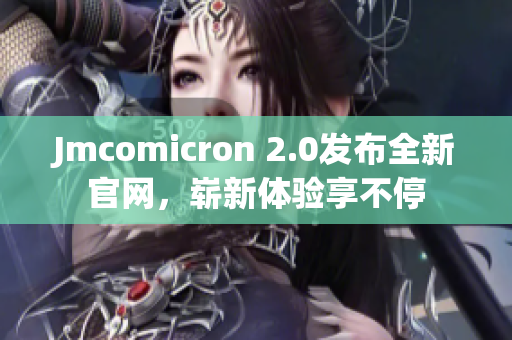 Jmcomicron 2.0發(fā)布全新官網(wǎng)，嶄新體驗(yàn)享不停