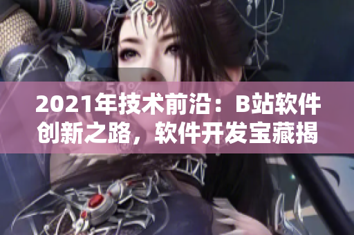 2021年技術前沿：B站軟件創(chuàng)新之路，軟件開發(fā)寶藏揭秘