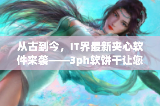 從古到今，IT界最新夾心軟件來襲——3ph軟餅干讓您的電腦一口吃不停！