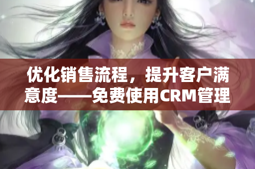 優(yōu)化銷售流程，提升客戶滿意度——免費(fèi)使用CRM管理軟件