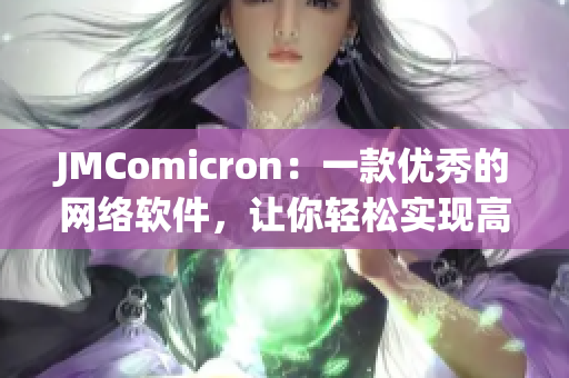 JMComicron：一款優(yōu)秀的網(wǎng)絡軟件，讓你輕松實現(xiàn)高效數(shù)據(jù)傳輸