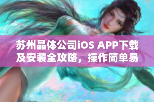 蘇州晶體公司iOS APP下載及安裝全攻略，操作簡單易上手