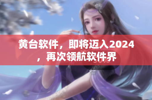 黃臺軟件，即將邁入2024，再次領(lǐng)航軟件界