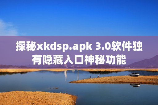 探秘xkdsp.apk 3.0軟件獨有隱藏入口神秘功能