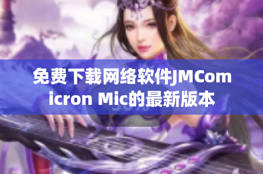 免費下載網(wǎng)絡(luò)軟件JMComicron Mic的最新版本