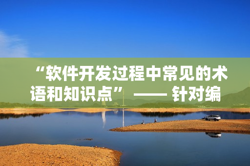 “軟件開發(fā)過程中常見的術(shù)語和知識點(diǎn)” —— 針對編寫網(wǎng)絡(luò)軟件的編輯