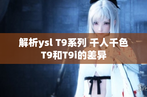 解析ysl T9系列 千人千色T9和T9i的差異