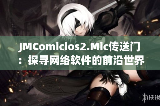 JMComicios2.Mic傳送門：探尋網(wǎng)絡(luò)軟件的前沿世界