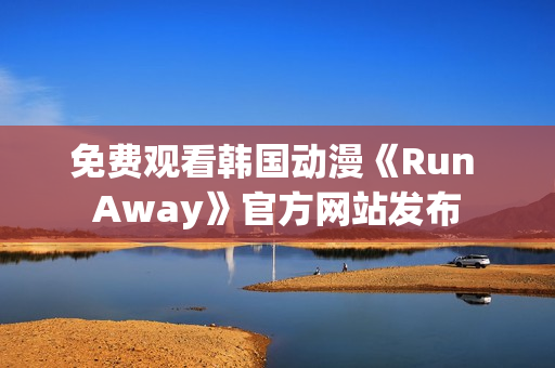 免費觀看韓國動漫《Run Away》官方網(wǎng)站發(fā)布